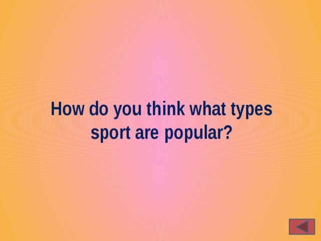 How do you think what types sport are popular?