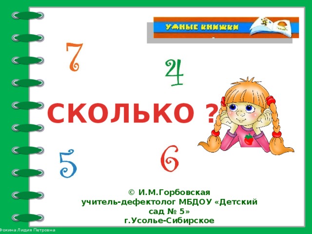 СКОЛЬКО ? © И.М.Горбовская учитель-дефектолог МБДОУ «Детский сад № 5» г.Усолье-Сибирское