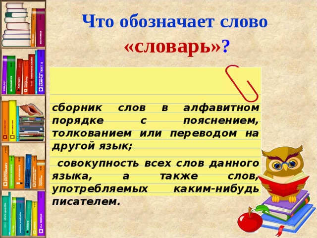 Что обозначает слово  «словарь» ? сборник слов в алфавитном порядке с пояснением, толкованием или переводом на другой язык;   совокупность всех слов данного языка, а также слов, употребляемых каким-нибудь писателем.