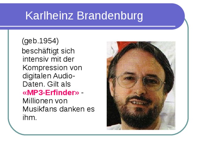 Karlheinz Brandenburg  (geb.1954)  besch ä ftigt sich intensiv mit der Kompression von digitalen Audio-Daten. Gilt als «MP3-Erfinder» - Millionen von Musikfans danken es ihm.