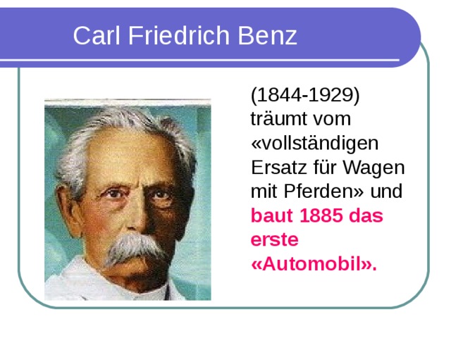 Carl Friedrich Benz  (1844-1929) tr ä umt vom «vollst ä ndigen Ersatz f ü r Wagen mit Pferden» und baut 1885 das erste «Automobil».