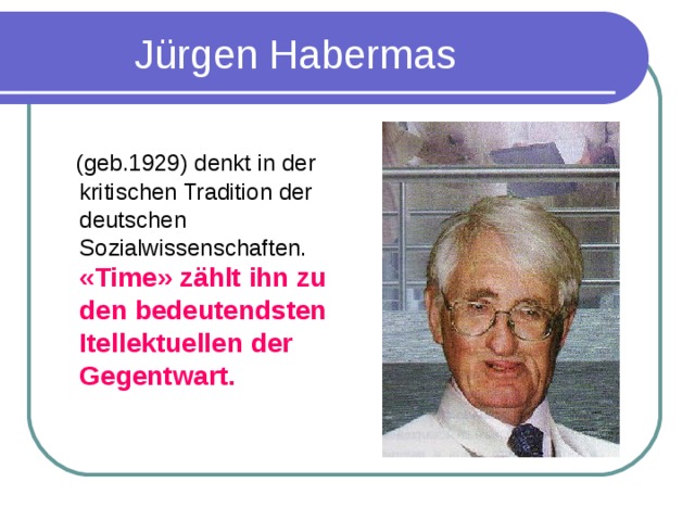 J ürgen Habermas  (geb.1929) denkt in der kritischen Tradition der deutschen Sozialwissenschaften. «Time» z äh lt ihn zu den bedeutendsten Itellektuellen der Gegentwart.