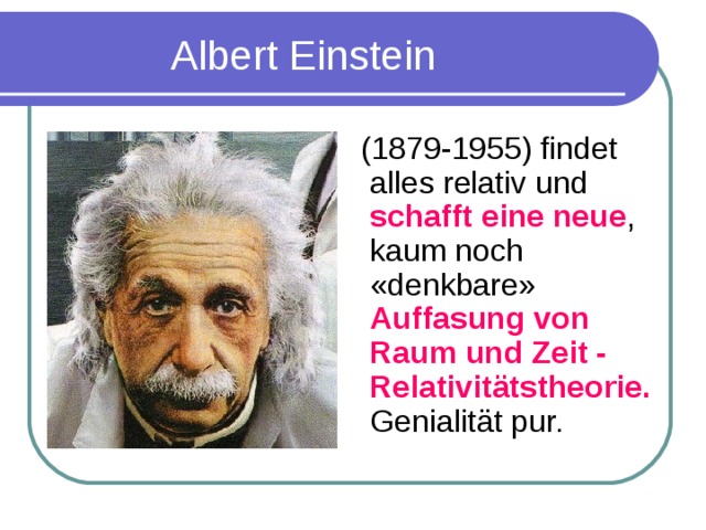 Albert Einstein  (1879-1955) findet alles relativ und schafft eine neue , kaum noch «denkbare» Auffasung von Raum und Zeit - Relativitätstheorie. Genialit ä t pur.