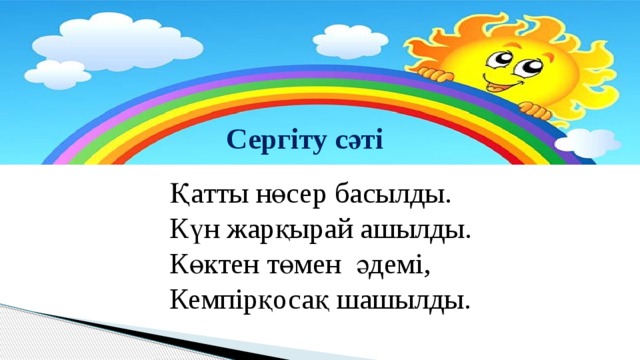 Сергіту сәті Қатты нөсер басылды. Күн жарқырай ашылды. Көктен төмен  әдемi, Кемпiрқосақ шашылды.