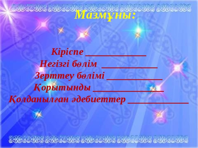 Мазмұны:   Кіріспе ____________ Негізгі бөлім ___________ Зерттеу бөлімі ___________ Қорытынды ______________ Қолданылған әдебиеттер ____________