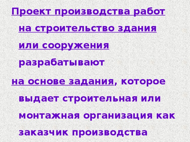 Проект производства работ на строительство здания или сооружения разрабатывают на основе задания , которое выдает строительная или монтажная организация как заказчик производства работ.