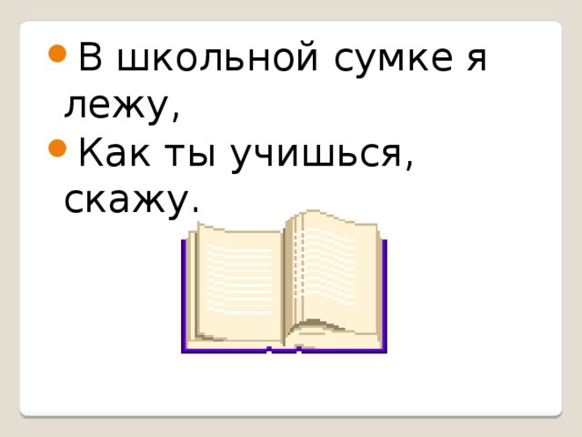 В школьной сумке я лежу, Как ты учишься, скажу.