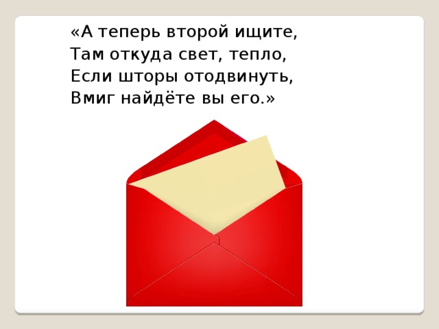    «А теперь второй ищите,               Там откуда свет, тепло,               Если шторы отодвинуть,               Вмиг найдёте вы его.»