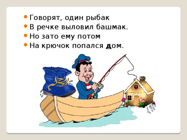 Говорят, один рыбак В речке выловил башмак. Но зато ему потом На крючок попался  д