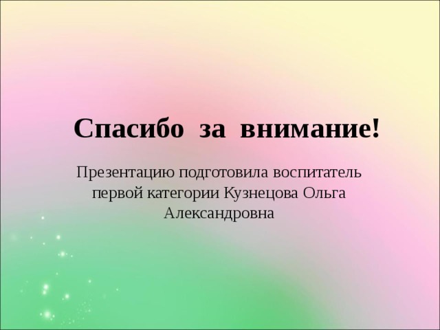 Спасибо за внимание! Презентацию подготовила воспитатель первой категории Кузнецова Ольга Александровна