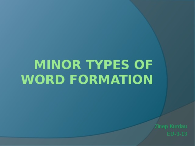 Minor types of word formation   Zinep Kurdau EU-3-13