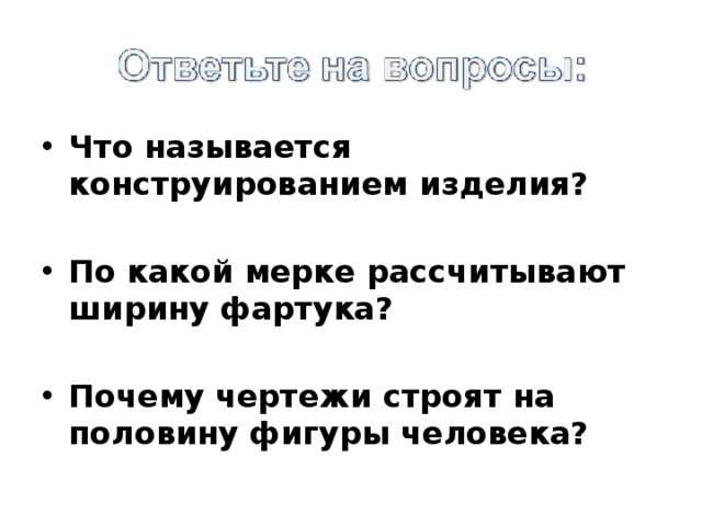 Что называется конструированием изделия?  По какой мерке рассчитывают ширину фартука?  Почему чертежи строят на половину фигуры человека?