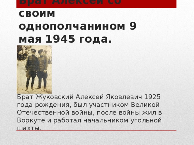 Брат Алексей со своим однополчанином 9 мая 1945 года. Брат Жуковский Алексей Яковлевич 1925 года рождения, был участником Великой Отечественной войны, после войны жил в Воркуте и работал начальником угольной шахты.