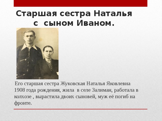 Старшая сестра Наталья с сыном Иваном.  Его старшая сестра Жуковская Наталья Яковлевна 1908 года рождения, жила в селе Залиман, работала в колхозе , вырастила двоих сыновей, муж её погиб на фронте.