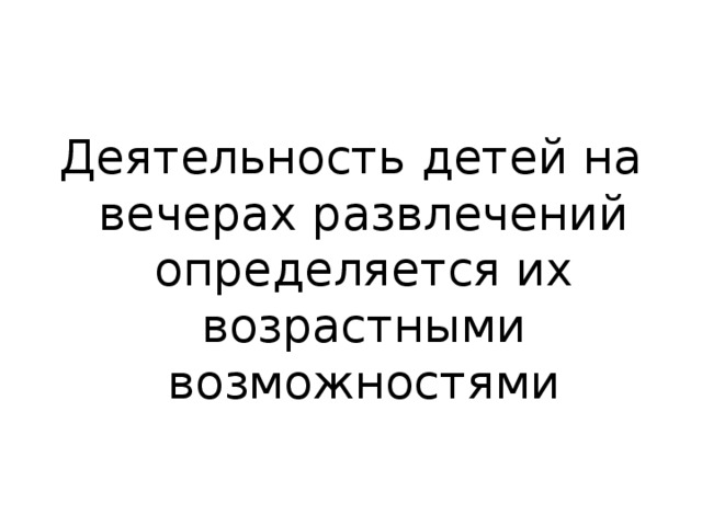 Деятельность детей на вечерах развлечений определяется их возрастными возможностями