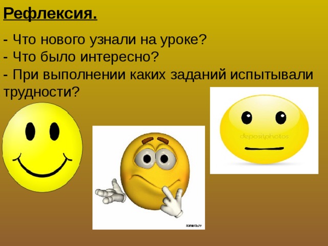 Рефлексия. - Что нового узнали на уроке? - Что было интересно? - При выполнении каких заданий испытывали трудности?