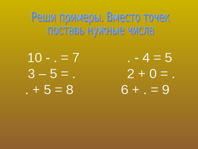 10 - . = 7 . - 4 = 5  3 – 5 = . 2 + 0 = .  . + 5 = 8 6 + . = 9