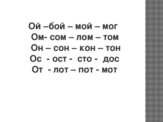 Ой –бой – мой – мог  Ом- сом – лом – том  Он – сон – кон – тон  Ос  - ост -  сто -  дос  От  - лот – пот - мот