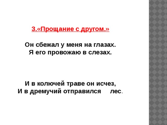 3.«Прощание с другом.»  Он сбежал у меня на глазах. Я его провожаю в слезах.    И в колючей траве он исчез, И в дремучий отправился лес .