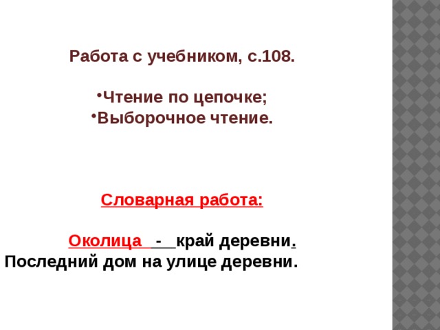 Работа с учебником, с.108.  Чтение по цепочке; Выборочное чтение.    Словарная работа:  Околица - край деревни . Последний дом на улице деревни.