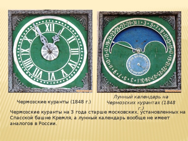 Лунный календарь на Чермозских курантах (1848 г.) Чермозские куранты (1848 г.) Чермозские куранты на 3 года старше московских, установленных на Спасской башне Кремля, а лунный календарь вообще не имеет аналогов в России.