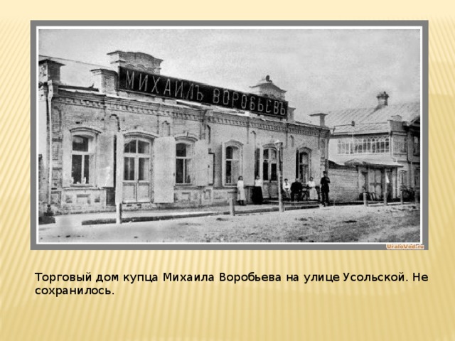 Торговый дом купца Михаила Воробьева на улице Усольской. Не сохранилось.