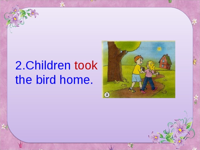 2. Children took the bird home.