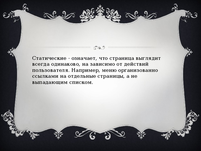 Статические - означает, что страница выглядит всегда одинаково, на зависимо от действий пользователя. Например, меню организованно ссылками на отдельные страницы, а не выпадающим списком.