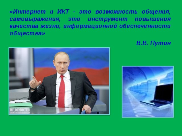 «Интернет и ИКТ - это возможность общения, самовыражения, это инструмент повышения качества жизни, информационной обеспеченности общества»  В.В. Путин