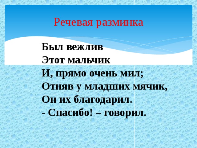 Речевая разминка Был вежлив Этот мальчик И, прямо очень мил; Отняв у младших мячик, Он их благодарил. - Спасибо! – говорил.