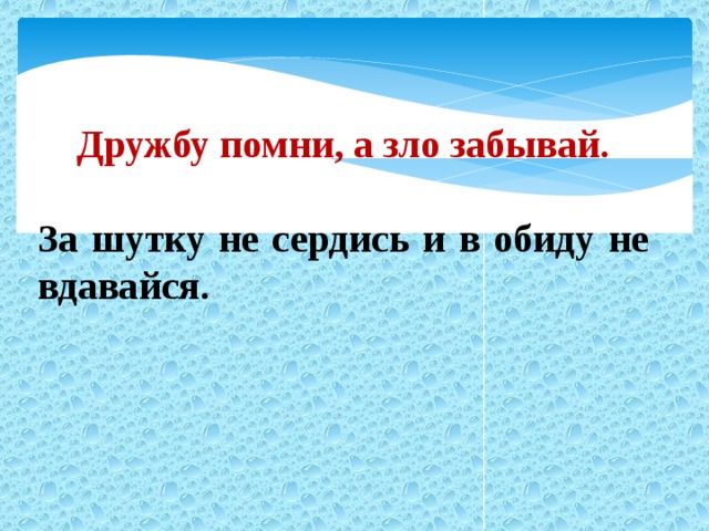 Дружбу помни, а зло забывай.  За шутку не сердись и в обиду не вдавайся.