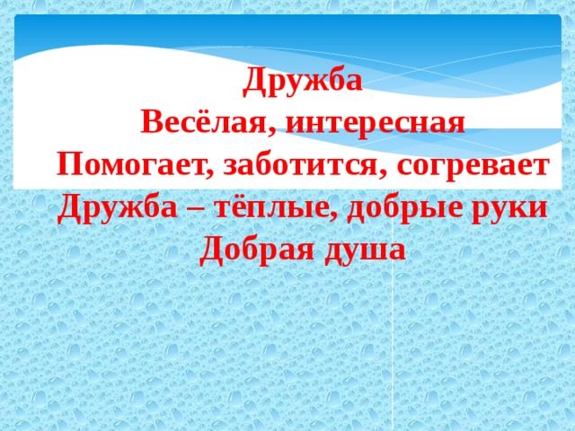 Дружба Весёлая, интересная Помогает, заботится, согревает Дружба – тёплые, добрые руки Добрая душа