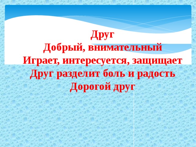 Друг Добрый, внимательный Играет, интересуется, защищает Друг разделит боль и радость Дорогой друг