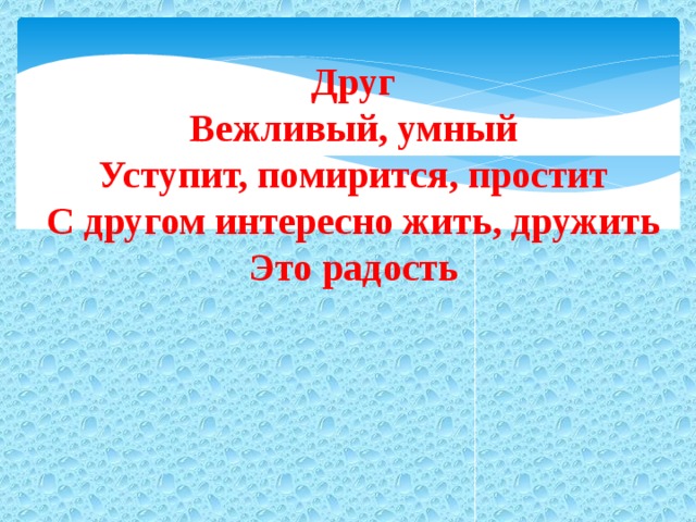 Друг Вежливый, умный Уступит, помирится, простит С другом интересно жить, дружить Это радость