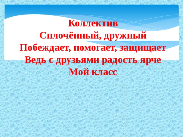 Коллектив Сплочённый, дружный Побеждает, помогает, защищает Ведь с друзьями радость ярче Мой класс