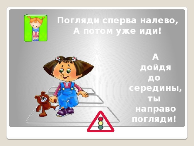 Погляди сперва налево, А потом уже иди! А дойдя до середины, ты направо погляди!