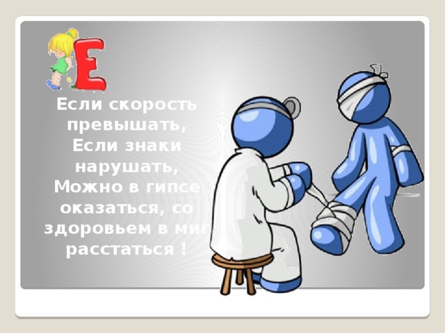 Если скорость превышать, Если знаки нарушать, Можно в гипсе оказаться, со здоровьем в миг расстаться !