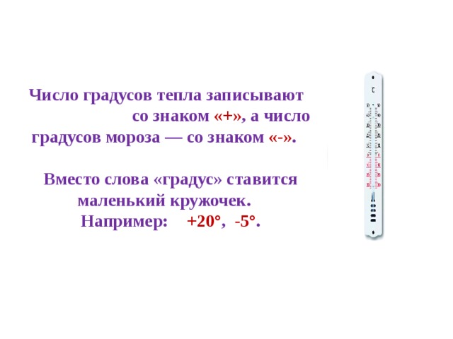 Число градусов тепла записывают со знаком «+» , а число градусов мороза — со знаком «-» .  Вместо слова «градус» ставится маленький кружочек. Например:  +20° , -5° .