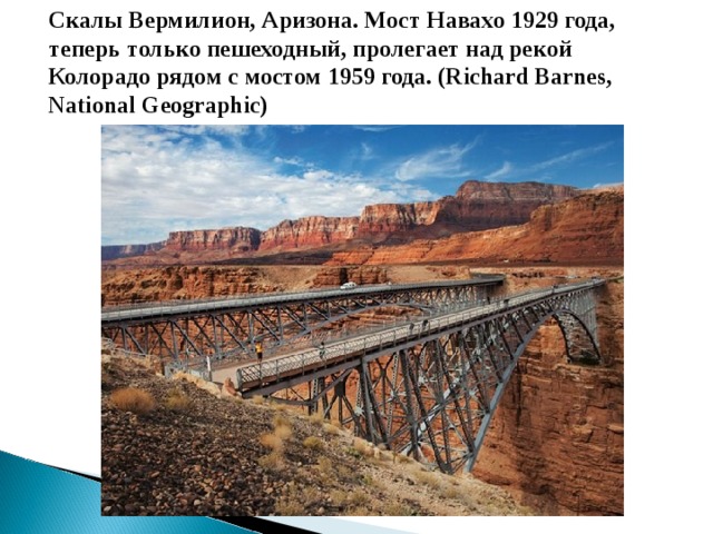 Скалы Вермилион, Аризона. Мост Навахо 1929 года, теперь только пешеходный, пролегает над рекой Колорадо рядом с мостом 1959 года. (Richard Barnes, National Geographic)