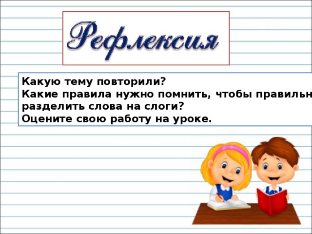 Какую тему повторили? Какие правила нужно помнить, чтобы правильно разделить слова на слоги? Оцените свою работу на уроке.