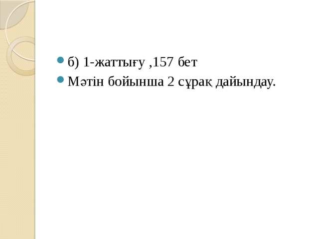 б) 1-жаттығу ,157 бет Мәтін бойынша 2 сұрақ дайындау.