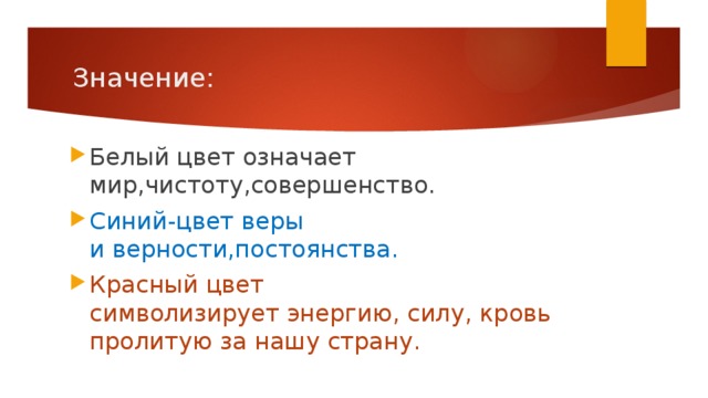 Значение: Белый цвет означает мир,чистоту,совершенство. Синий-цвет веры и верности,постоянства. Красный цвет символизирует энергию, силу, кровь пролитую за нашу страну.