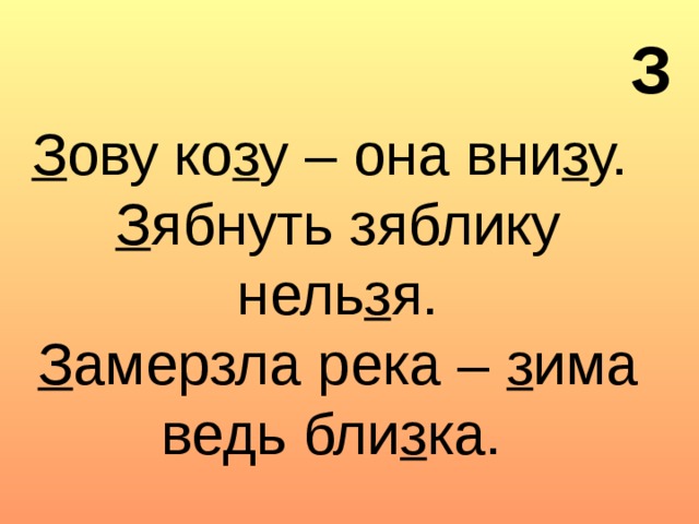 З  З ову ко з у – она вни з у.  З ябнуть зяблику нель з я.  З амерзла река – з има ведь бли з ка.