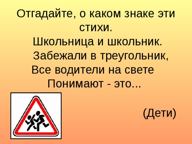 Отгадайте, о каком знаке эти стихи.  Школьница и школьник.  Забежали в треугольник,  Все водители на свете Понимают - это... (Дети)