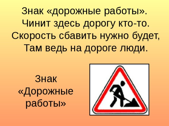 Знак «дорожные работы».  Чинит здесь дорогу кто-то.  Скорость сбавить нужно будет,  Там ведь на дороге люди. Знак «Дорожные работы»