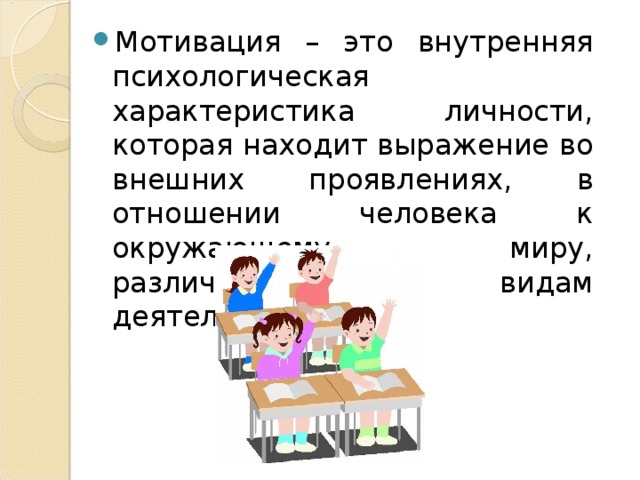 Мотивация – это внутренняя психологическая характеристика личности, которая находит выражение во внешних проявлениях, в отношении человека к окружающему миру, различным видам деятельности.