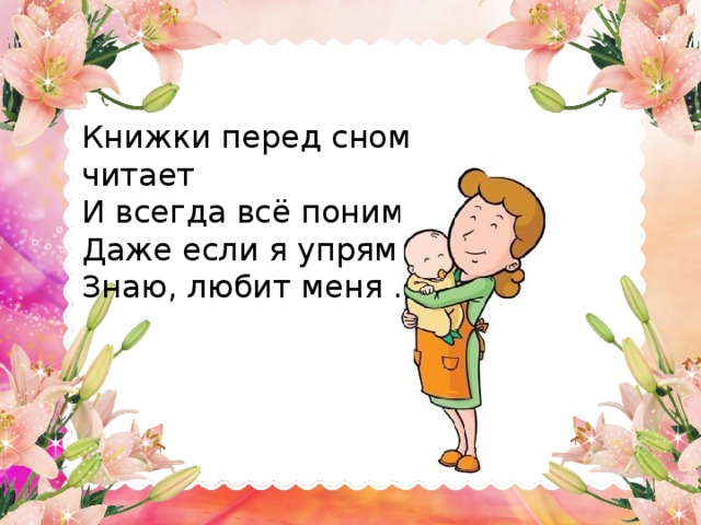 Книжки перед сном читает И всегда всё понимает, Даже если я упряма, Знаю, любит меня ...