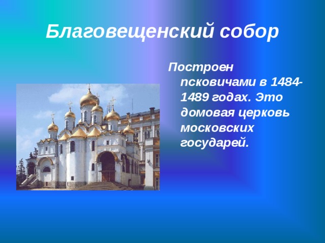 Благовещенский собор Построен псковичами в 1484-1489 годах. Это домовая церковь московских государей.