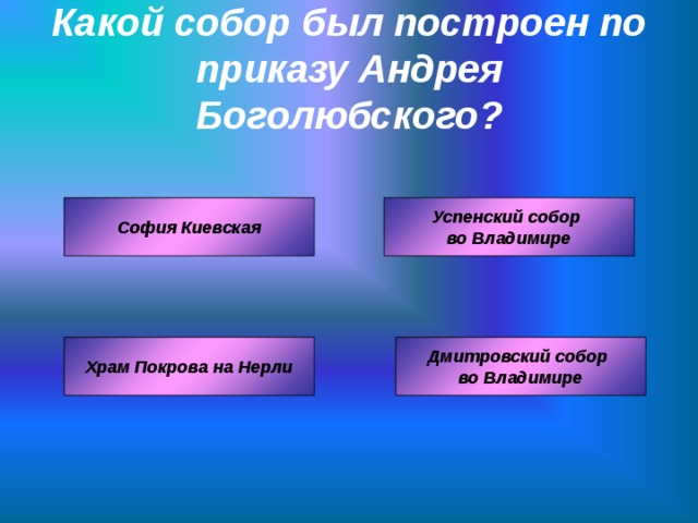 Какой собор был построен по приказу Андрея Боголюбского? Успенский собор во Владимире София Киевская Дмитровский собор во Владимире Храм Покрова на Нерли