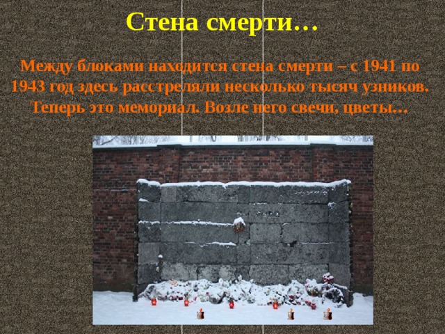 Стена смерти… Между блоками находится стена смерти – с 1941 по 1943 год здесь расстреляли несколько тысяч узников. Теперь это мемориал. Возле него свечи, цветы…